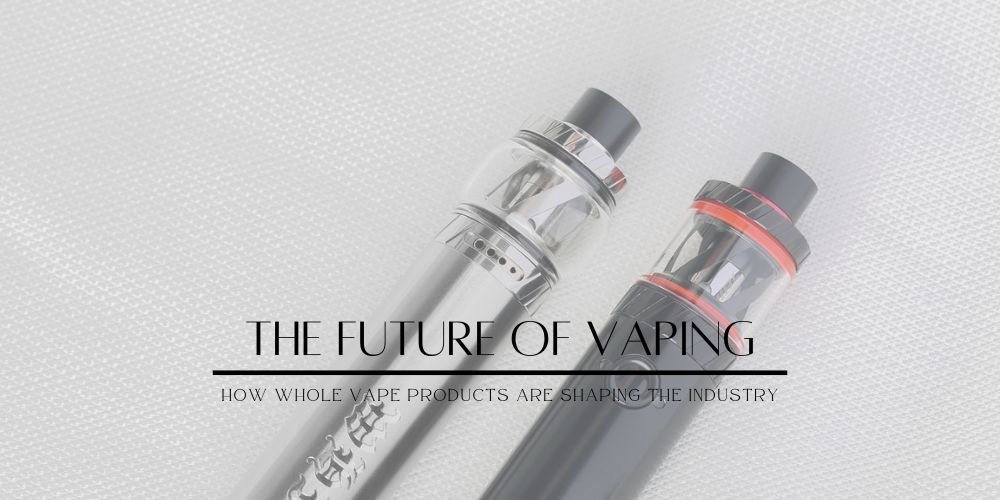 The Future of Vaping: How Whole Vape Products are Shaping the Industry - Smoky Supplies